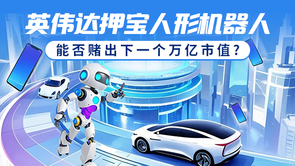 英伟达押宝人形机器人 能否赌出下一个万亿市值？